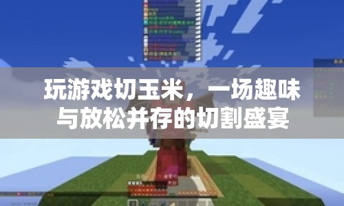 切割盛宴，玩游戲切玉米，盡享趣味與放松