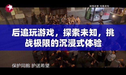 后追游戲，探索未知，挑戰(zhàn)極限的沉浸式冒險(xiǎn)之旅