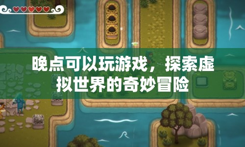 探索虛擬世界的奇妙冒險，在晚點的游戲中開啟冒險之旅