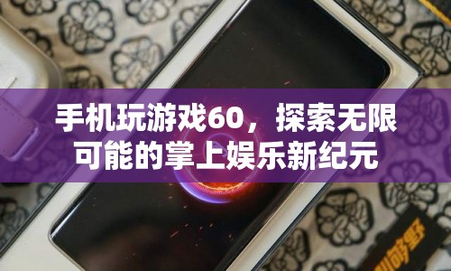 探索掌上娛樂新紀元，手機玩游戲60，解鎖無限可能