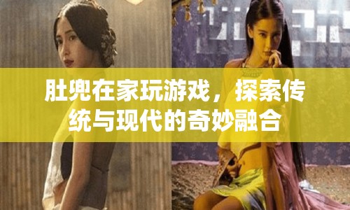 肚兜游戲，探索傳統(tǒng)與現(xiàn)代的奇妙融合