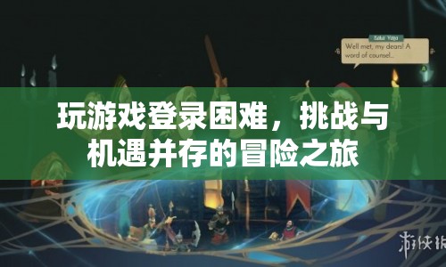 挑戰(zhàn)與機(jī)遇并存的冒險之旅，破解游戲登錄難題