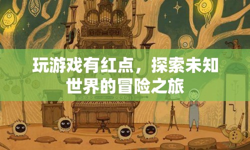 探索未知世界的冒險(xiǎn)之旅，游戲紅點(diǎn)引領(lǐng)的奇幻旅程