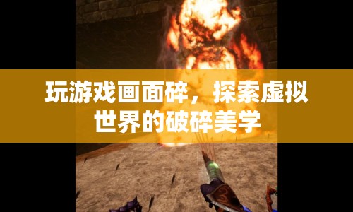 探索虛擬世界的破碎美學(xué)，游戲畫面的破碎之美