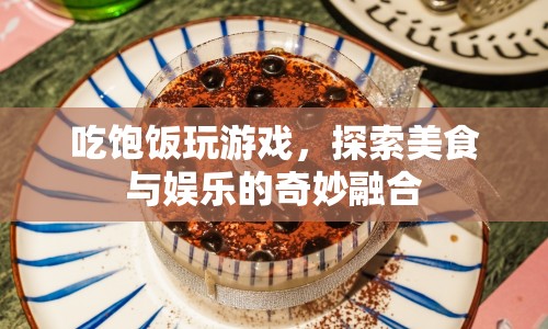 美食娛樂新體驗，吃飽飯玩游戲，探索奇妙融合