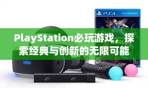 PlayStation必玩游戲，探索經(jīng)典與創(chuàng)新的無限可能