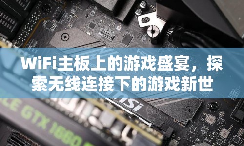 探索無線連接下的游戲新世界，WiFi主板上的游戲盛宴