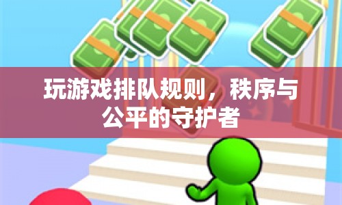 游戲排隊(duì)規(guī)則，維護(hù)秩序與公平的守護(hù)者