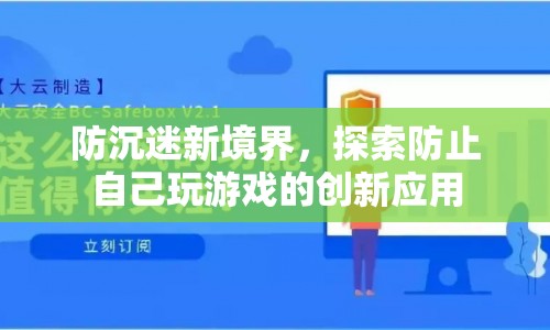 探索防沉迷新境界，創(chuàng)新應(yīng)用助你掌控游戲時(shí)間