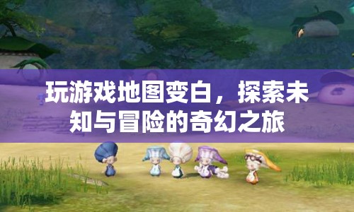 探索未知，游戲地圖變白后的奇幻冒險(xiǎn)之旅