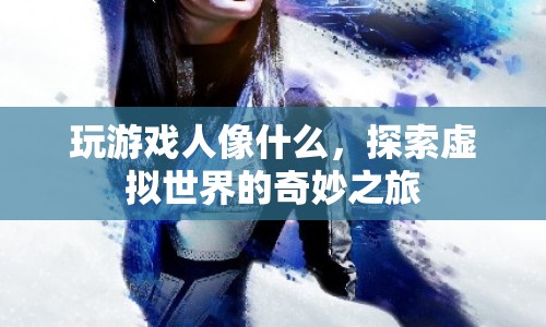 探索虛擬世界的奇妙之旅，游戲如何塑造我們的體驗(yàn)