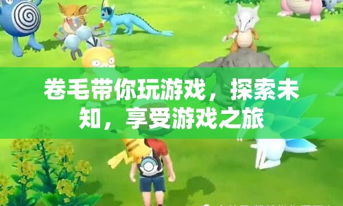 卷毛帶你探索游戲之旅，玩轉未知，暢享歡樂