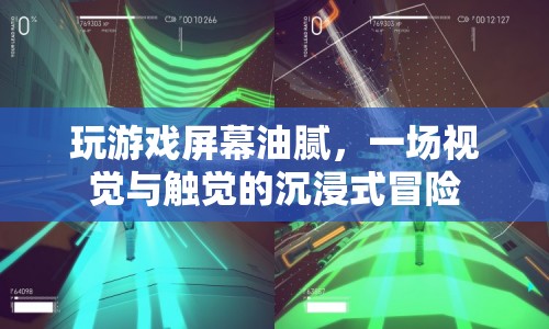 油膩屏幕下的沉浸式游戲冒險(xiǎn)，觸視覺(jué)的雙重盛宴