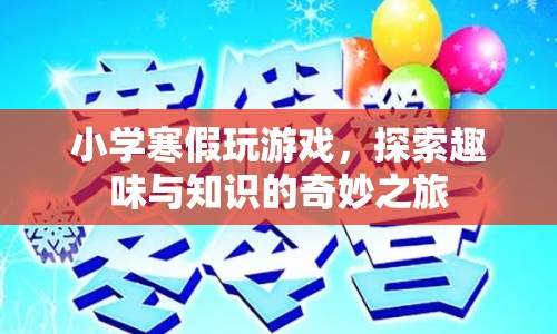寒假游戲探索，趣味與知識的奇妙之旅