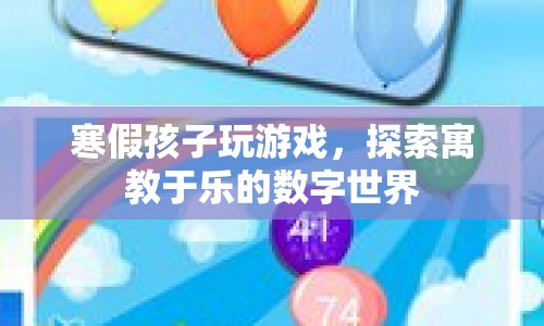 寓教于樂，寒假讓孩子在游戲中探索數(shù)字世界