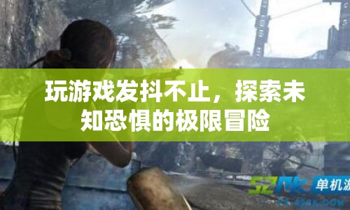 探索未知恐懼的極限冒險，玩游戲發(fā)抖不止