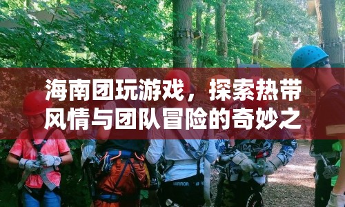 海南團探索熱帶風(fēng)情與團隊冒險的奇妙之旅