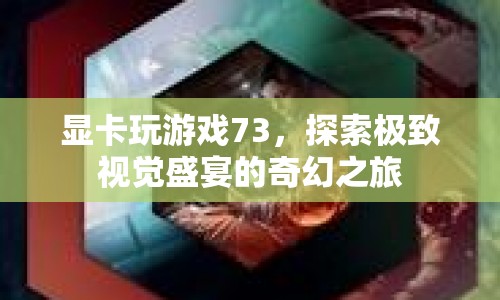 探索極致視覺盛宴，顯卡玩游戲73的奇幻之旅