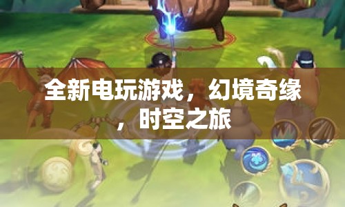 幻境奇緣，全新電玩游戲，時空之旅開啟