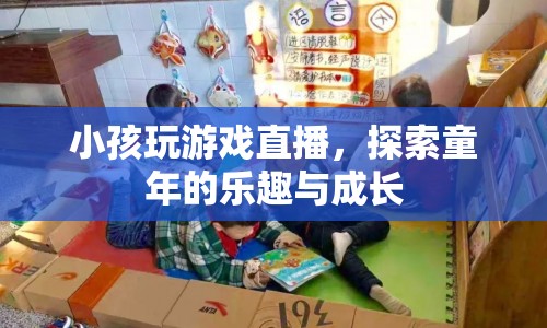探索童年樂趣，小孩玩游戲直播的趣味與成長之路
