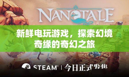 探索幻境奇緣，新鮮電玩游戲的奇幻之旅