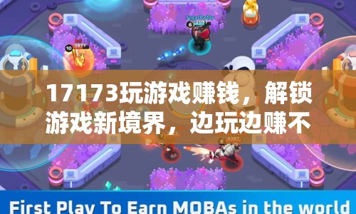 17173玩游戲賺錢，解鎖游戲新境界，邊玩邊賺不是夢