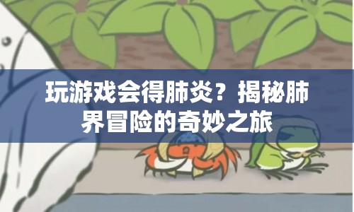 揭秘，游戲與肺炎的奇妙關(guān)系，肺界冒險(xiǎn)等你來(lái)挑戰(zhàn)！