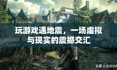 虛擬游戲遇地震，現(xiàn)實與虛擬的震撼交匯