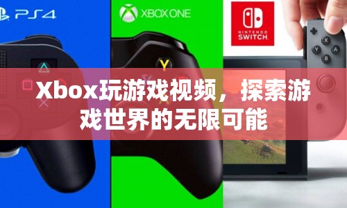 探索游戲世界的無限可能，Xbox游戲視頻來襲