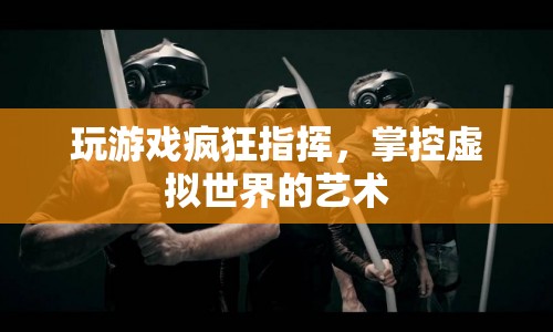 掌控虛擬世界的藝術(shù)，游戲指揮的奧秘