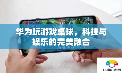 華為桌球，科技與娛樂的完美結(jié)合