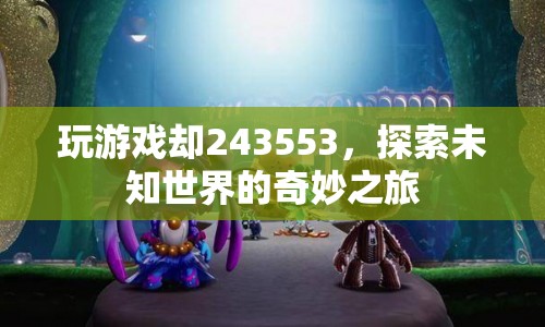 探索未知世界的奇妙之旅，243553游戲之旅