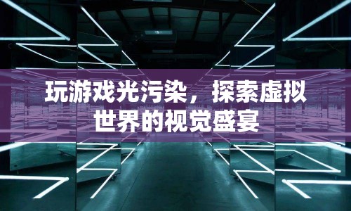 探索虛擬世界的視覺(jué)盛宴，玩游戲光污染
