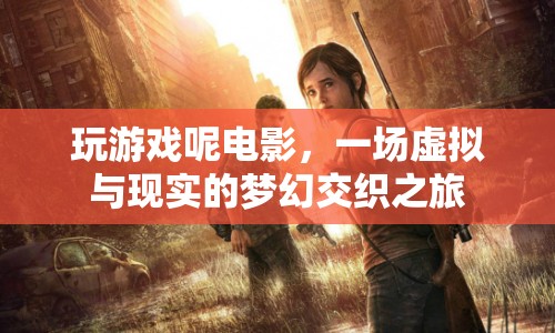 玩游戲呢電影，虛擬與現(xiàn)實(shí)的夢(mèng)幻交織之旅  第1張