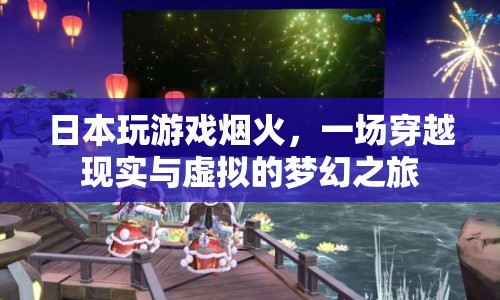 日本煙火游戲，現(xiàn)實與虛擬交織的夢幻之旅