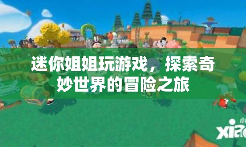 迷你姐姐，探索奇妙世界的游戲冒險(xiǎn)之旅