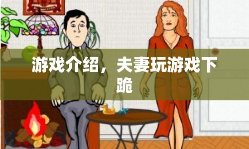 夫妻玩游戲下跪，挑戰(zhàn)情感極限的另類娛樂
