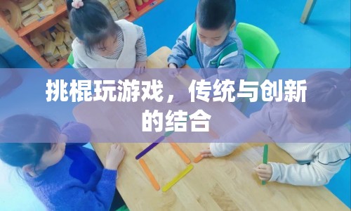 挑棍游戲，傳統(tǒng)與創(chuàng)新的完美結(jié)合