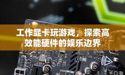 工作顯卡變身游戲利器，探索高效能硬件的娛樂新邊界