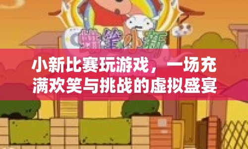 小新游戲盛宴，歡笑與挑戰(zhàn)的虛擬競(jìng)技