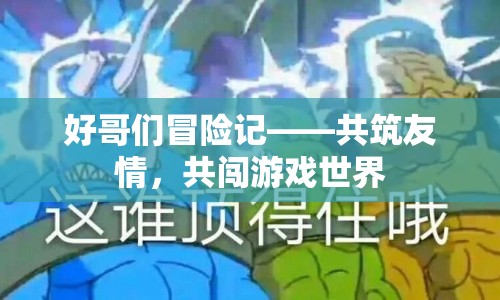 好哥們冒險記，共筑友情，共闖游戲世界