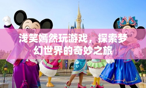 探索夢幻世界的奇妙之旅，淺笑嫣然的游戲之旅