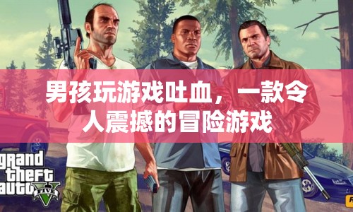 男孩玩游戲竟吐血！揭秘令人震撼的冒險游戲背后真相