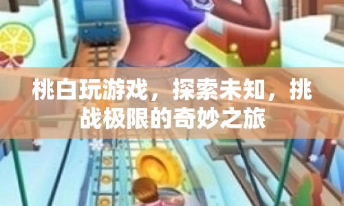 探索未知，挑戰(zhàn)極限，桃白奇妙游戲之旅