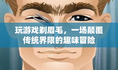 剃眉毛的趣味冒險(xiǎn)，一場(chǎng)顛覆傳統(tǒng)界限的冒險(xiǎn)之旅