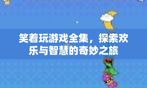 笑著玩游戲全集，歡樂與智慧的奇妙探索之旅