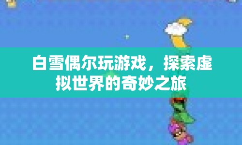 白雪的虛擬世界之旅，探索奇妙的游戲世界