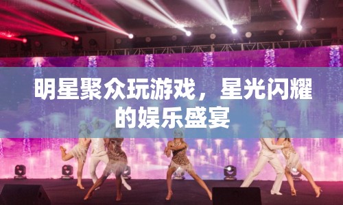 明星閃耀！聚眾游戲掀起娛樂(lè)盛宴