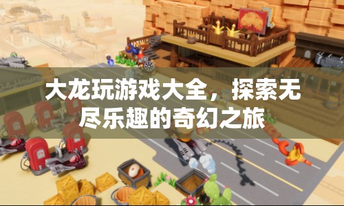 探索無(wú)盡樂(lè)趣，大龍玩游戲大全奇幻之旅