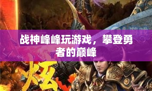 勇攀巔峰，戰(zhàn)神峰峰的游戲之旅